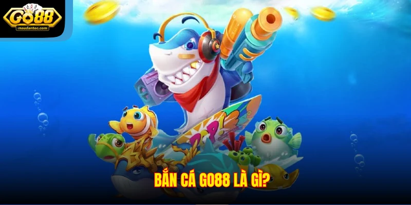 Bắn cá Go88 là gì?