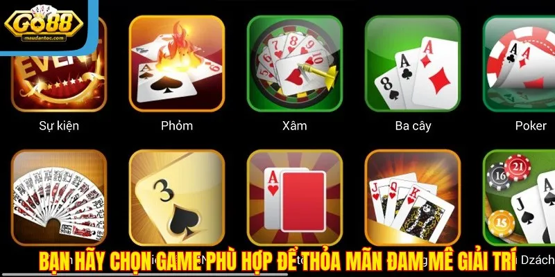 Bạn hãy chọn game phù hợp để thỏa mãn đam mê giải trí