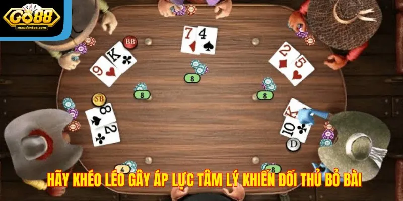 Hãy khéo léo gây áp lực tâm lý khiến đối thủ bỏ bài