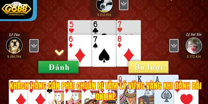 Khách hàng cần phải chuẩn bị tâm lý vững vàng khi đánh bài online