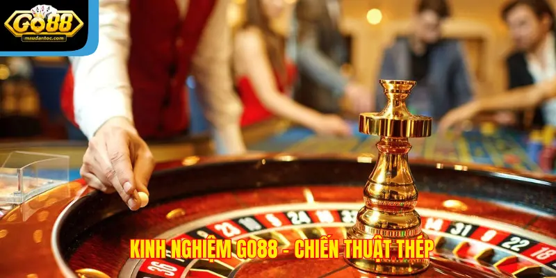 Kinh nghiệm Go88 - Chiến thuật thép