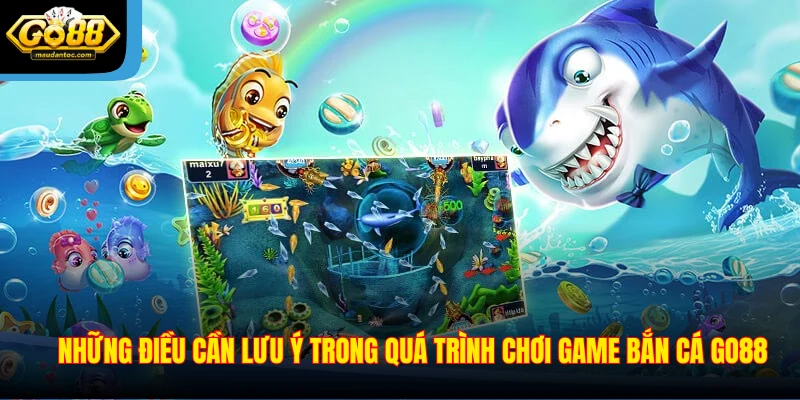 Những điều cần lưu ý trong quá trình chơi game bắn cá Go88