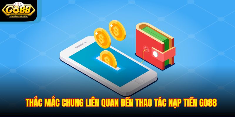 Thắc mắc chung liên quan đến thao tác nạp tiền Go88