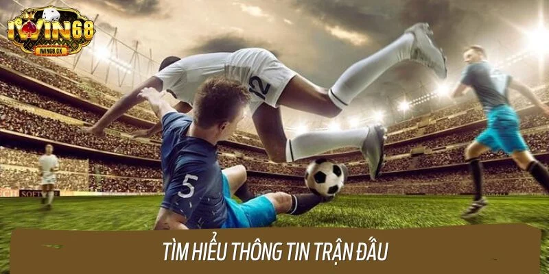 Nắm bắt thông tin trận đấu giúp bet thủ đưa ra quyết định cược chính xác
