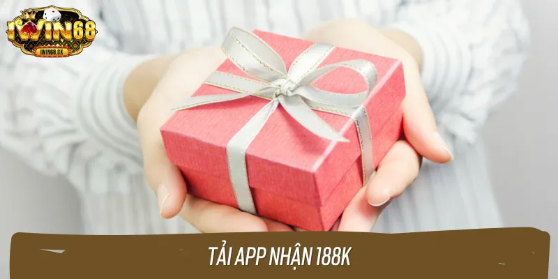 Tải app nhận thưởng 188k siêu hời